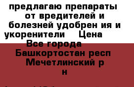 предлагаю препараты  от вредителей и болезней,удобрен6ия и укоренители. › Цена ­ 300 - Все города  »    . Башкортостан респ.,Мечетлинский р-н